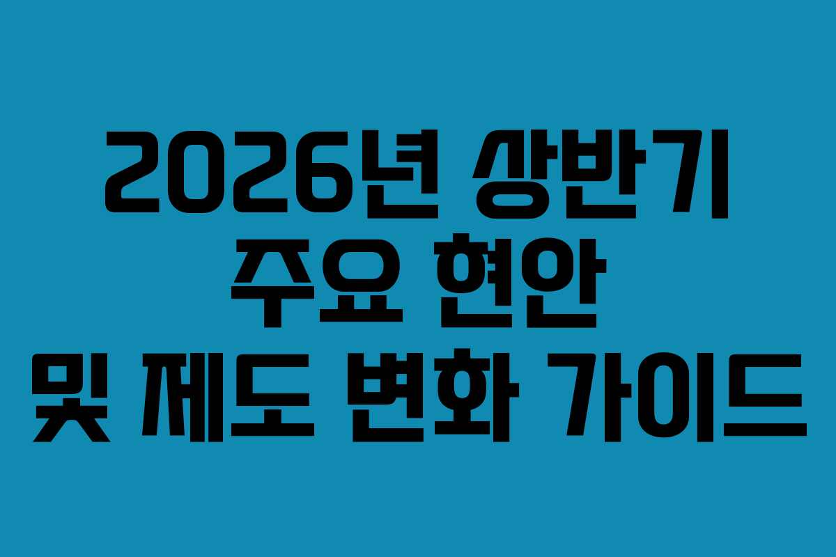 2026년 상반기 주요 현안 및 제도 변화 가이드