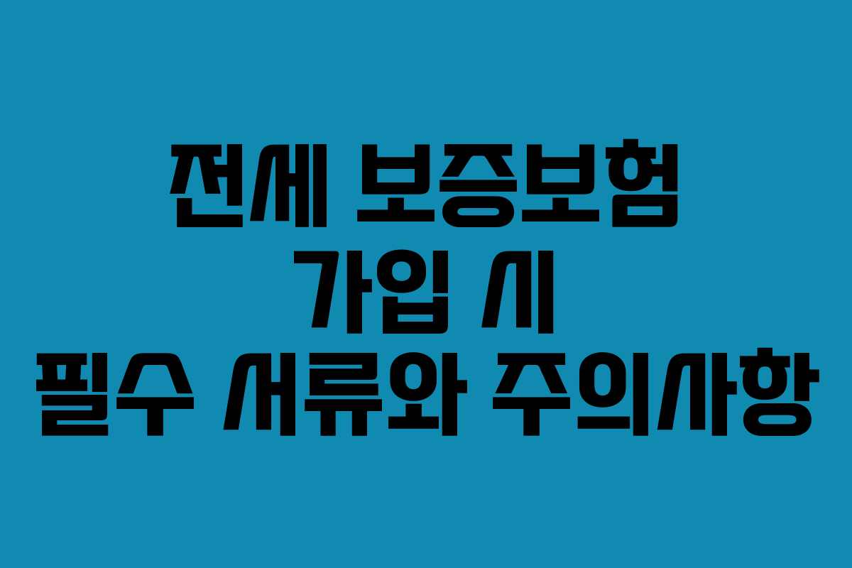 전세 보증보험 가입 시 필수 서류와 주의사항