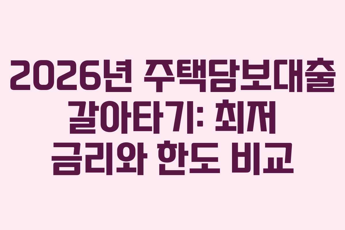 2026년 주택담보대출 갈아타기: 최저 금리와 한도 비교