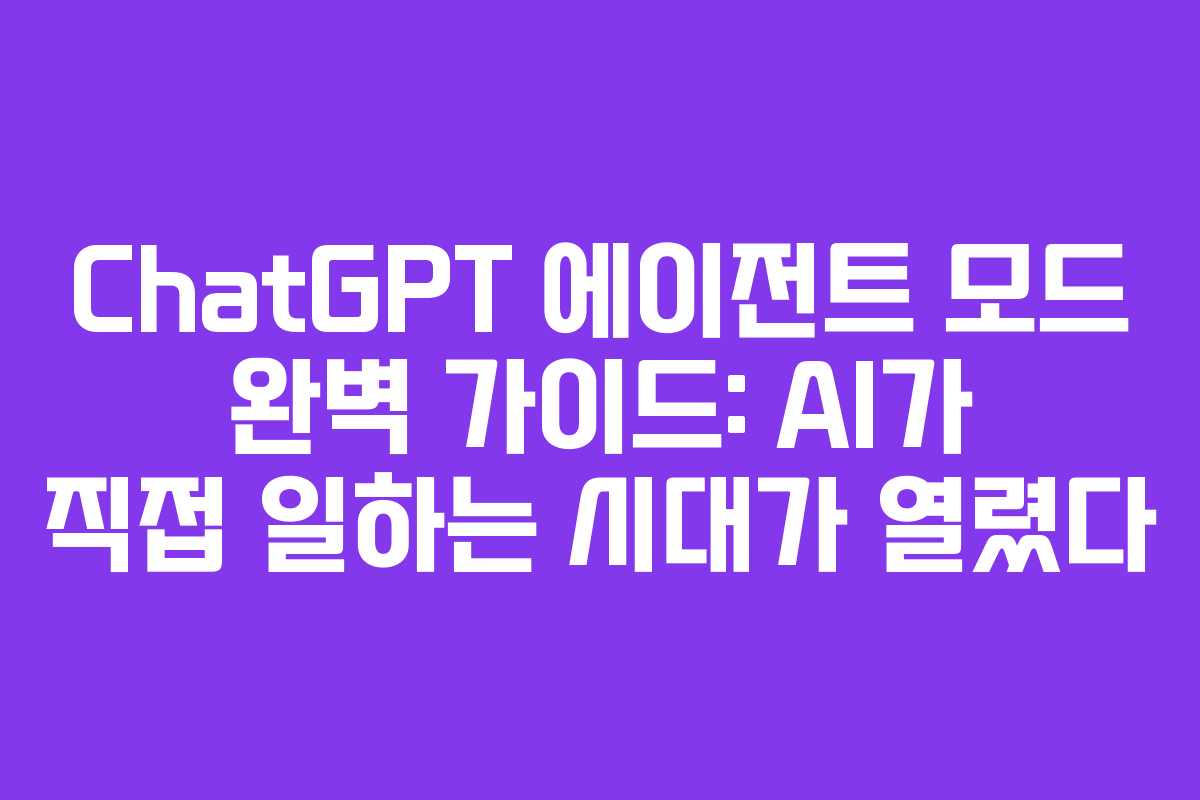 ChatGPT 에이전트 모드 완벽 가이드: AI가 직접 일하는 시대가 열렸다
