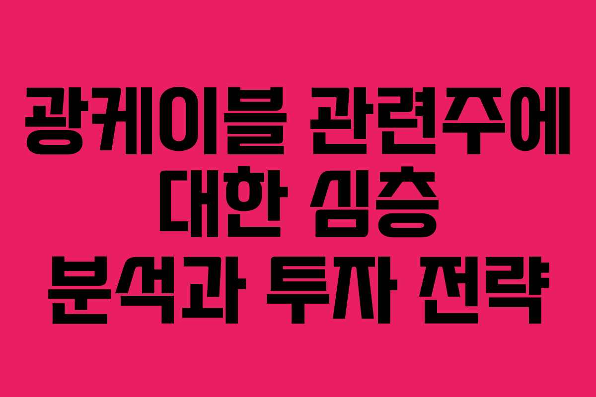 광케이블 관련주에 대한 심층 분석과 투자 전략