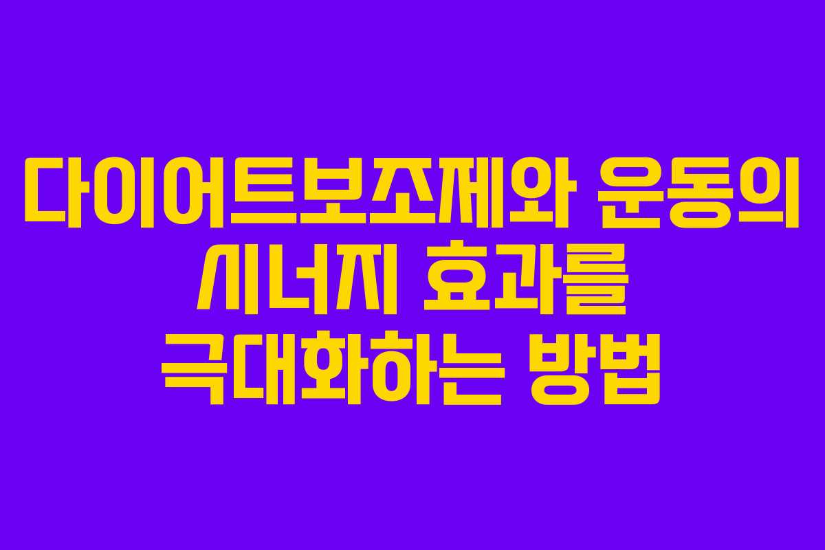 다이어트보조제와 운동의 시너지 효과를 극대화하는 방법