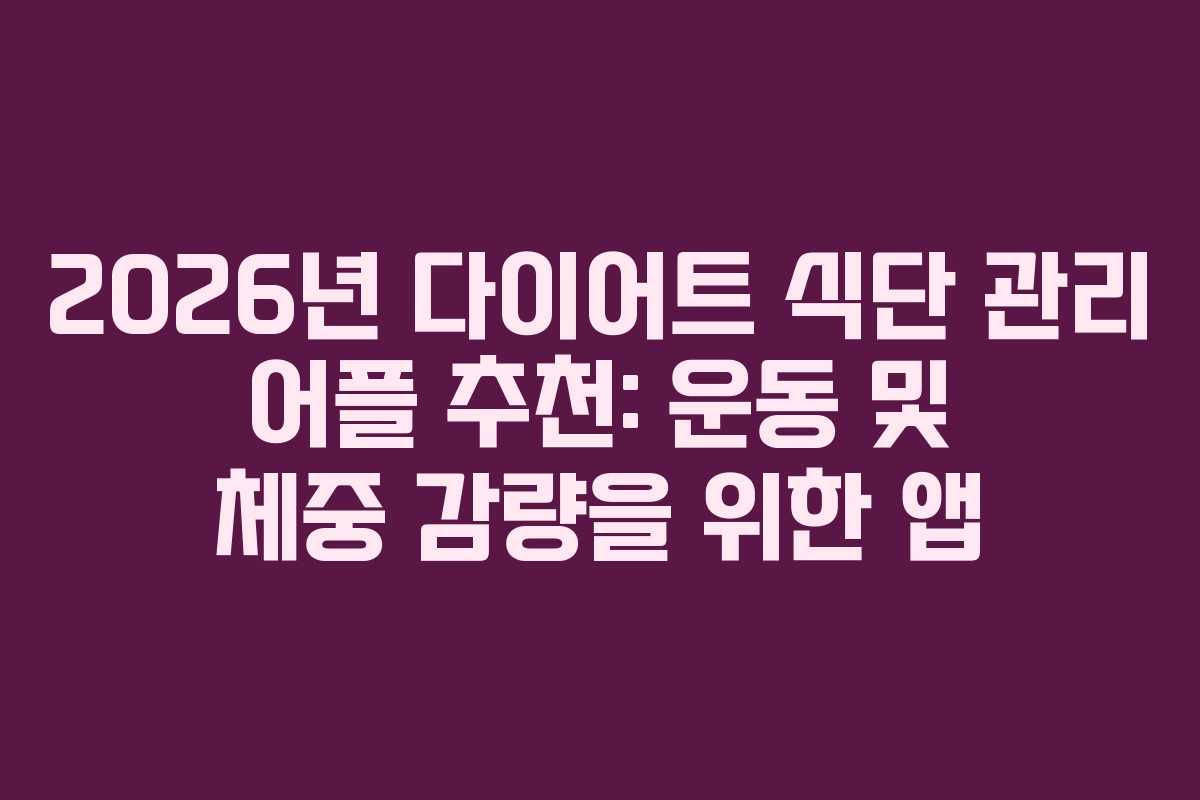 2026년 다이어트 식단 관리 어플 추천: 운동 및 체중 감량을 위한 앱