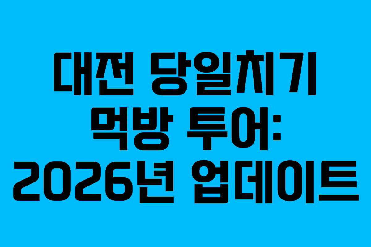 대전 당일치기 먹방 투어: 2026년 업데이트