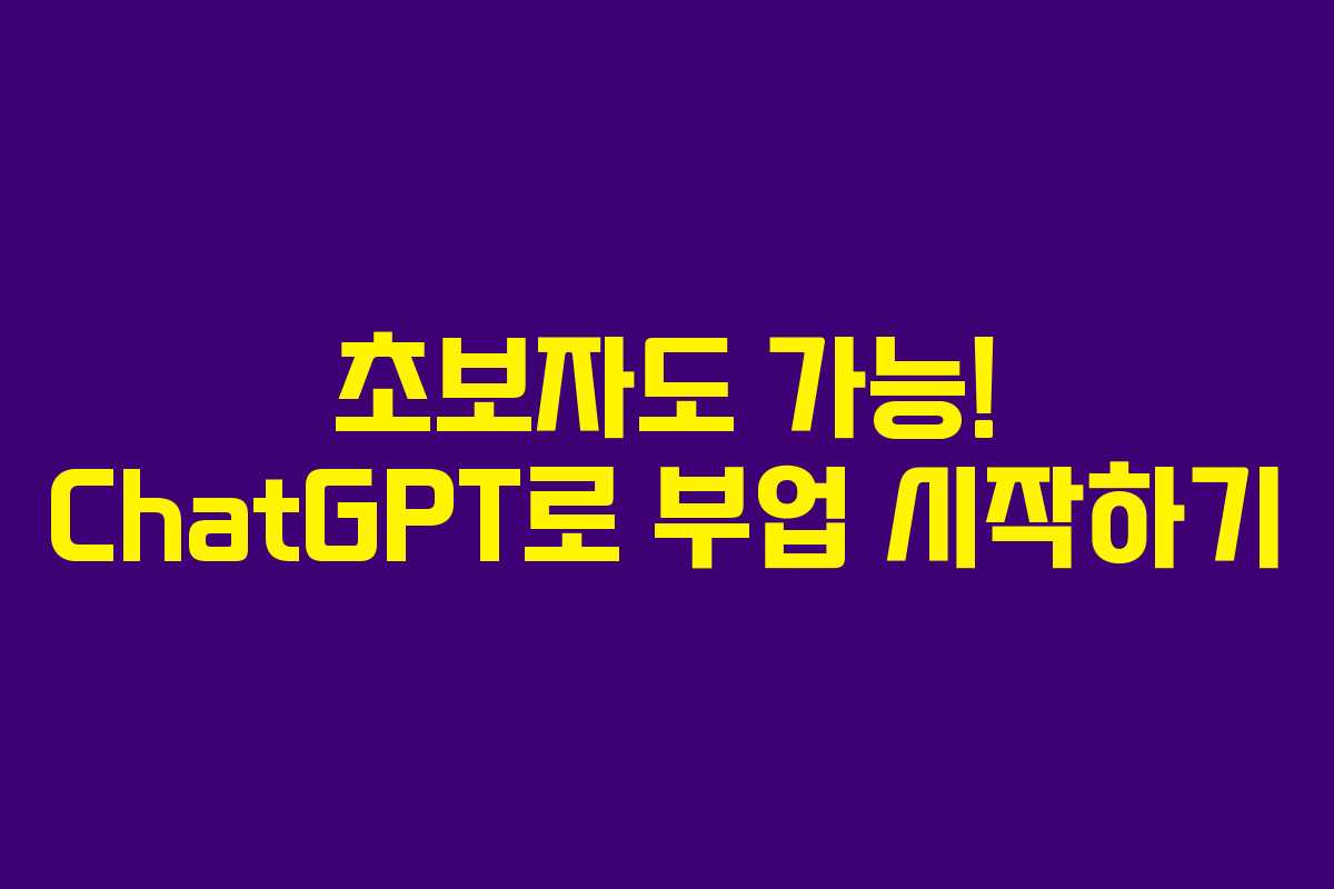 초보자도 가능! ChatGPT로 부업 시작하기