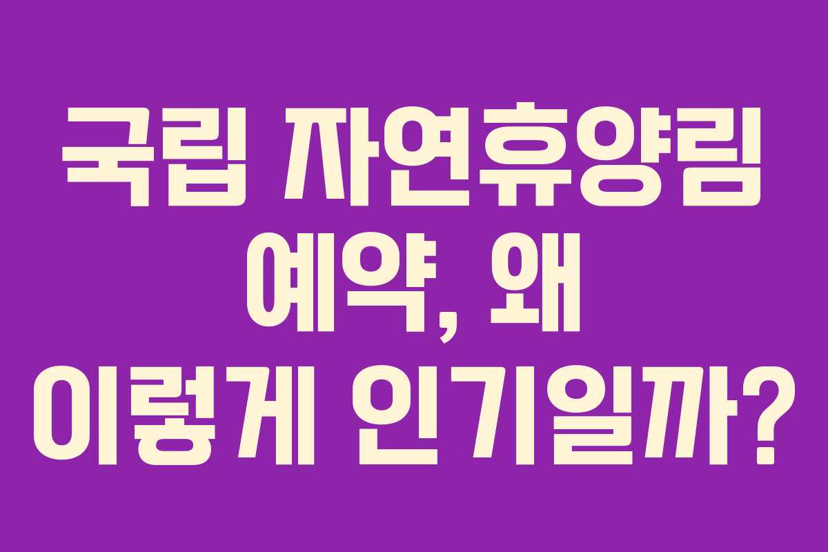 국립 자연휴양림 예약, 왜 이렇게 인기일까?