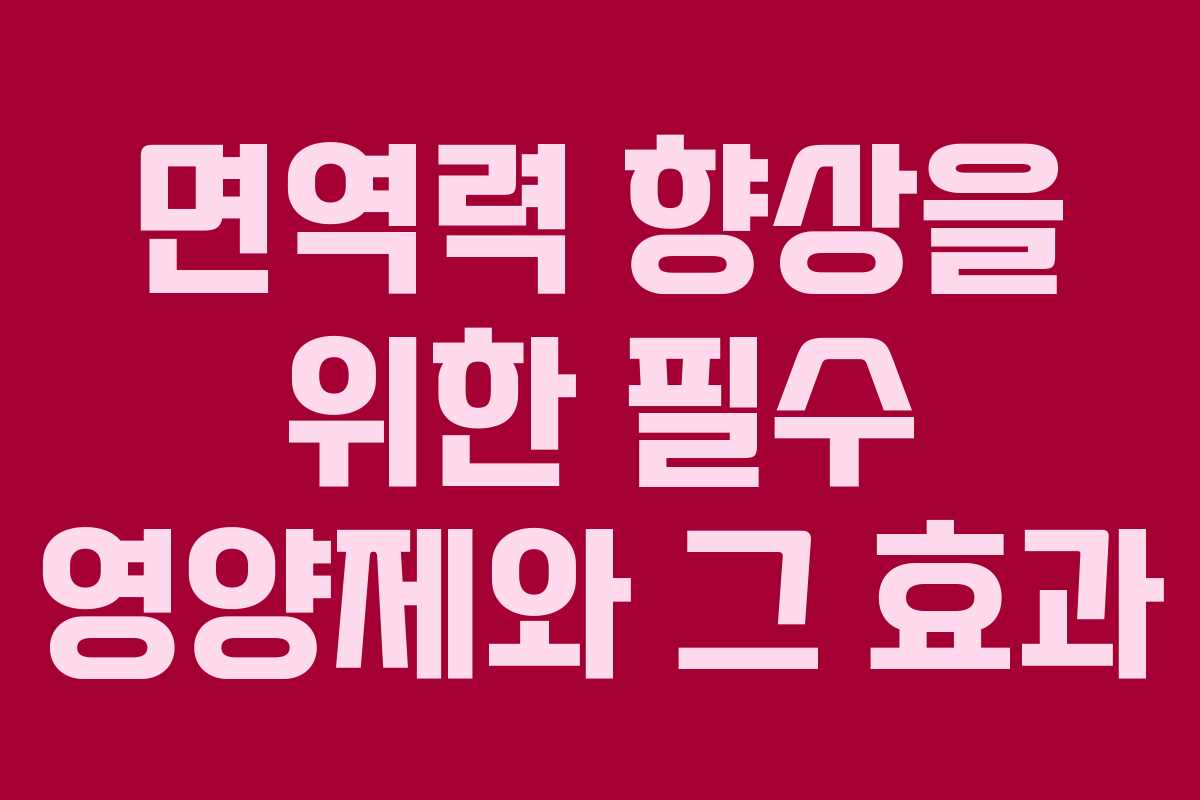 면역력 향상을 위한 필수 영양제와 그 효과