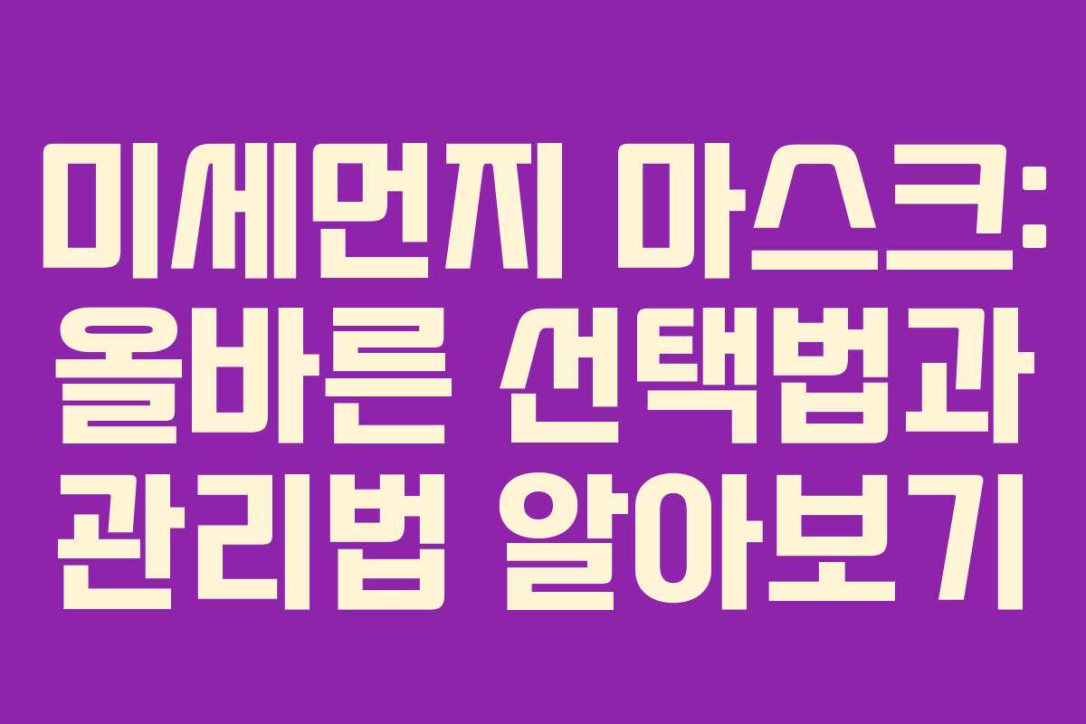 미세먼지 마스크: 올바른 선택법과 관리법 알아보기