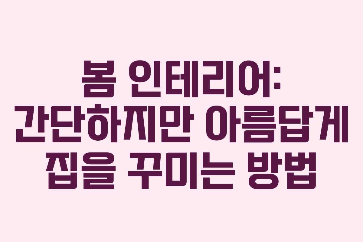 봄 인테리어: 간단하지만 아름답게 집을 꾸미는 방법