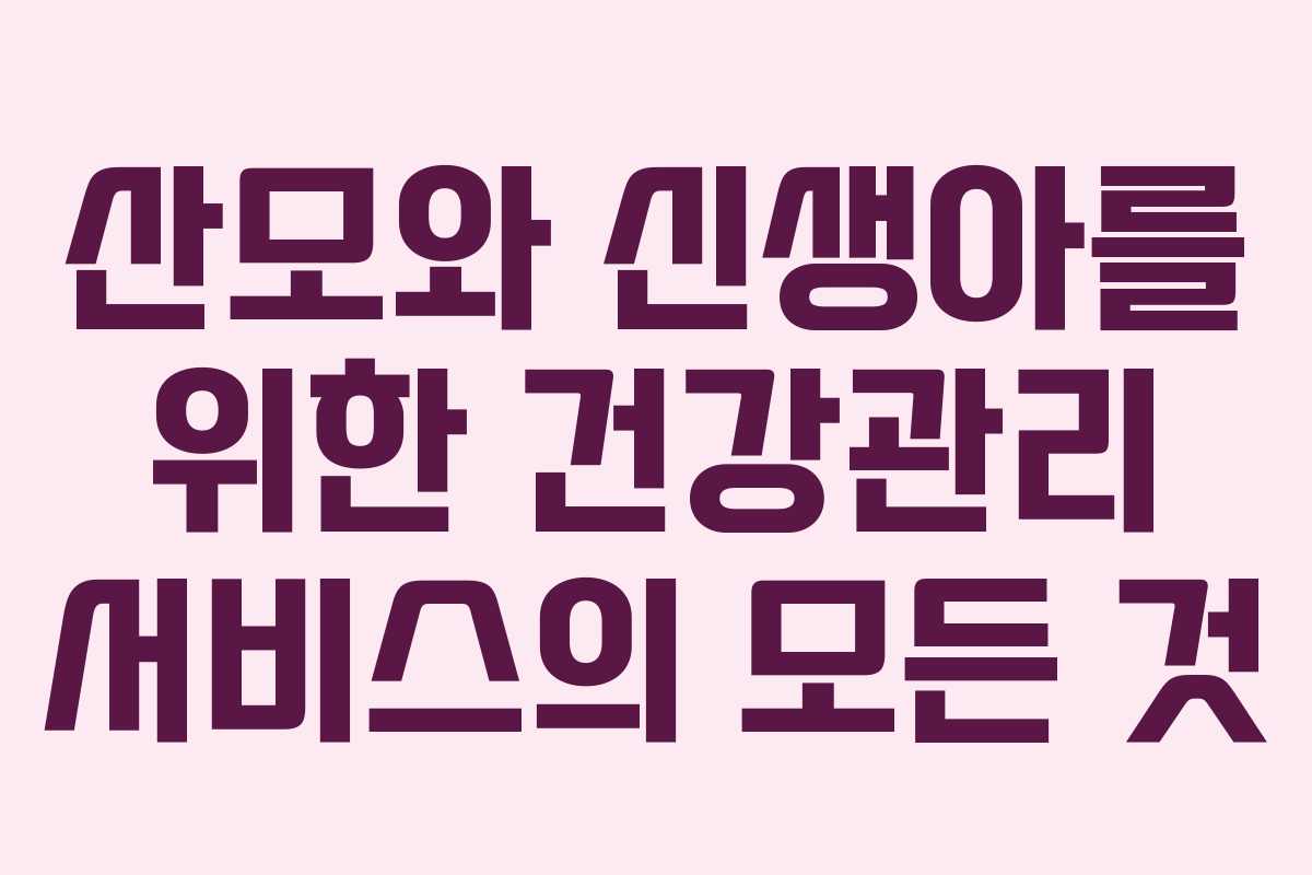 산모와 신생아를 위한 건강관리 서비스의 모든 것