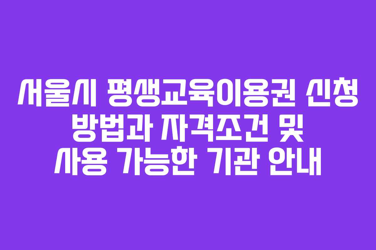 서울시 평생교육이용권 신청 방법과 자격조건 및 사용 가능한 기관 안내