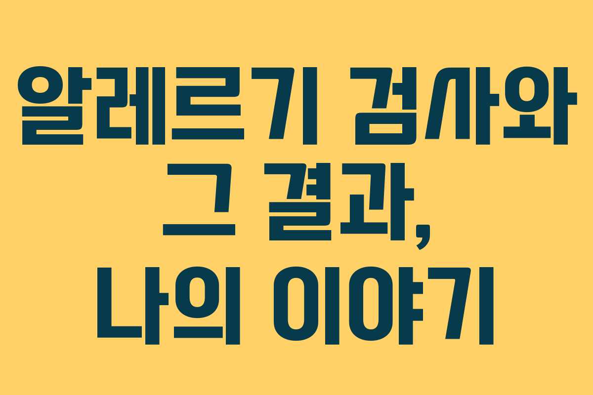 알레르기 검사와 그 결과, 나의 이야기