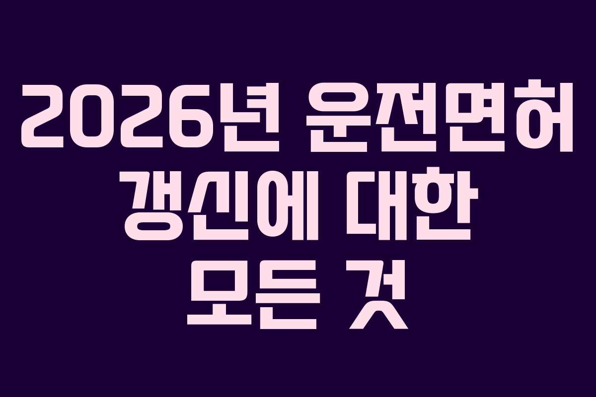 2026년 운전면허 갱신에 대한 모든 것