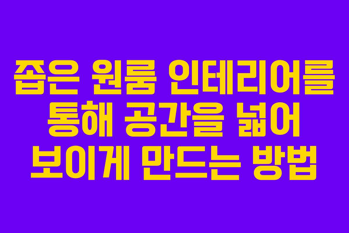 좁은 원룸 인테리어를 통해 공간을 넓어 보이게 만드는 방법
