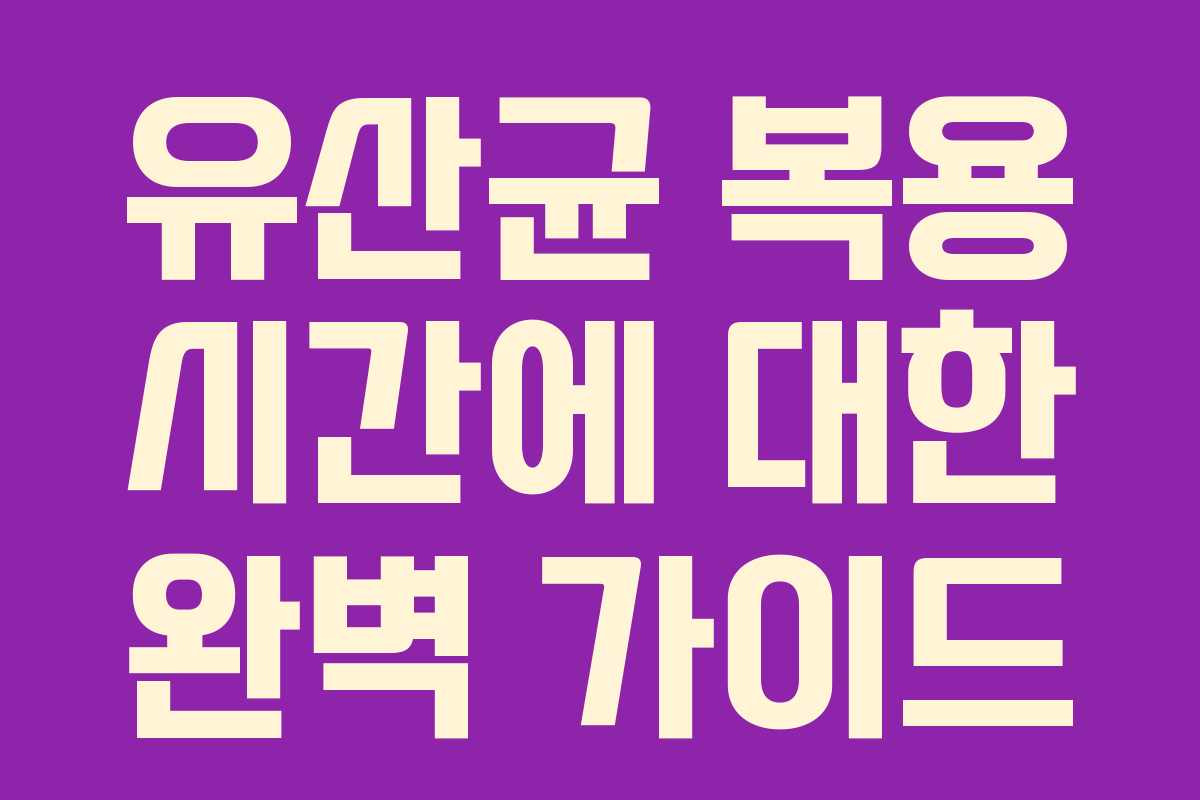 유산균 복용 시간에 대한 완벽 가이드