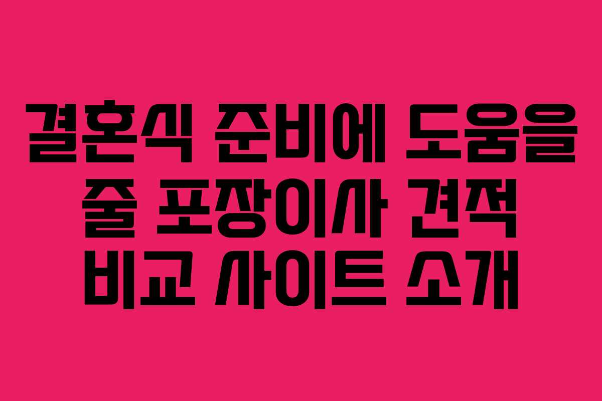 결혼식 준비에 도움을 줄 포장이사 견적 비교 사이트 소개
