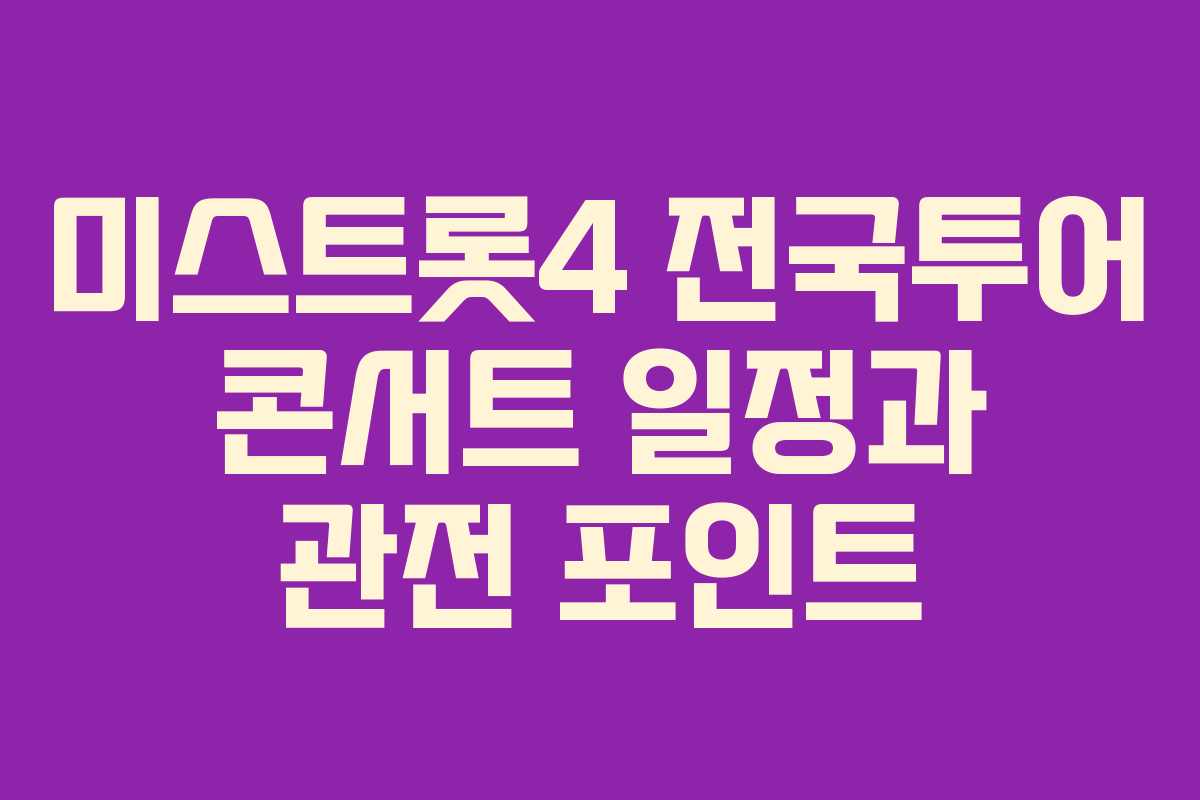 미스트롯4 전국투어 콘서트 일정과 관전 포인트
