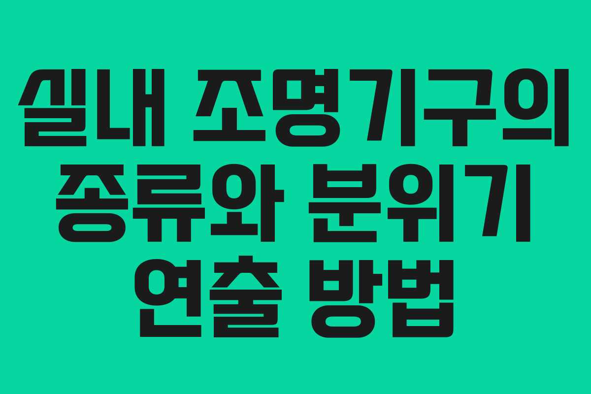 실내 조명기구의 종류와 분위기 연출 방법