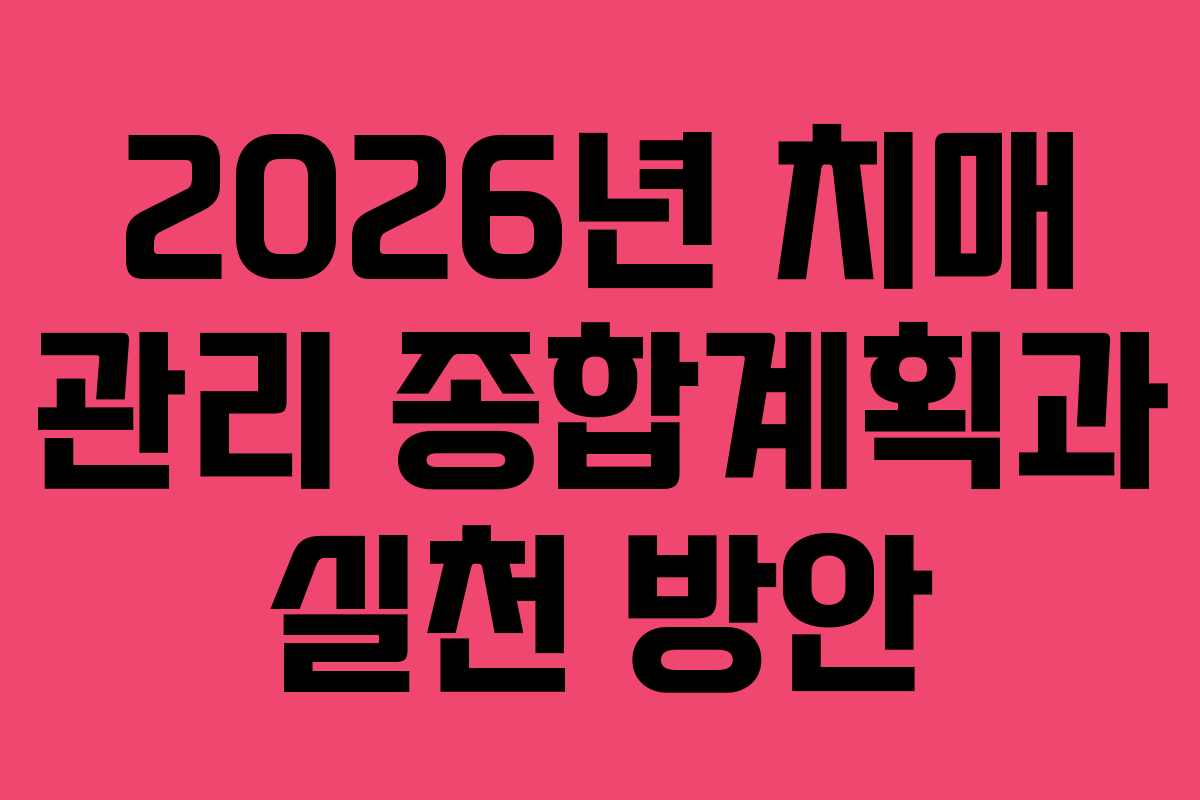 2026년 치매 관리 종합계획과 실천 방안