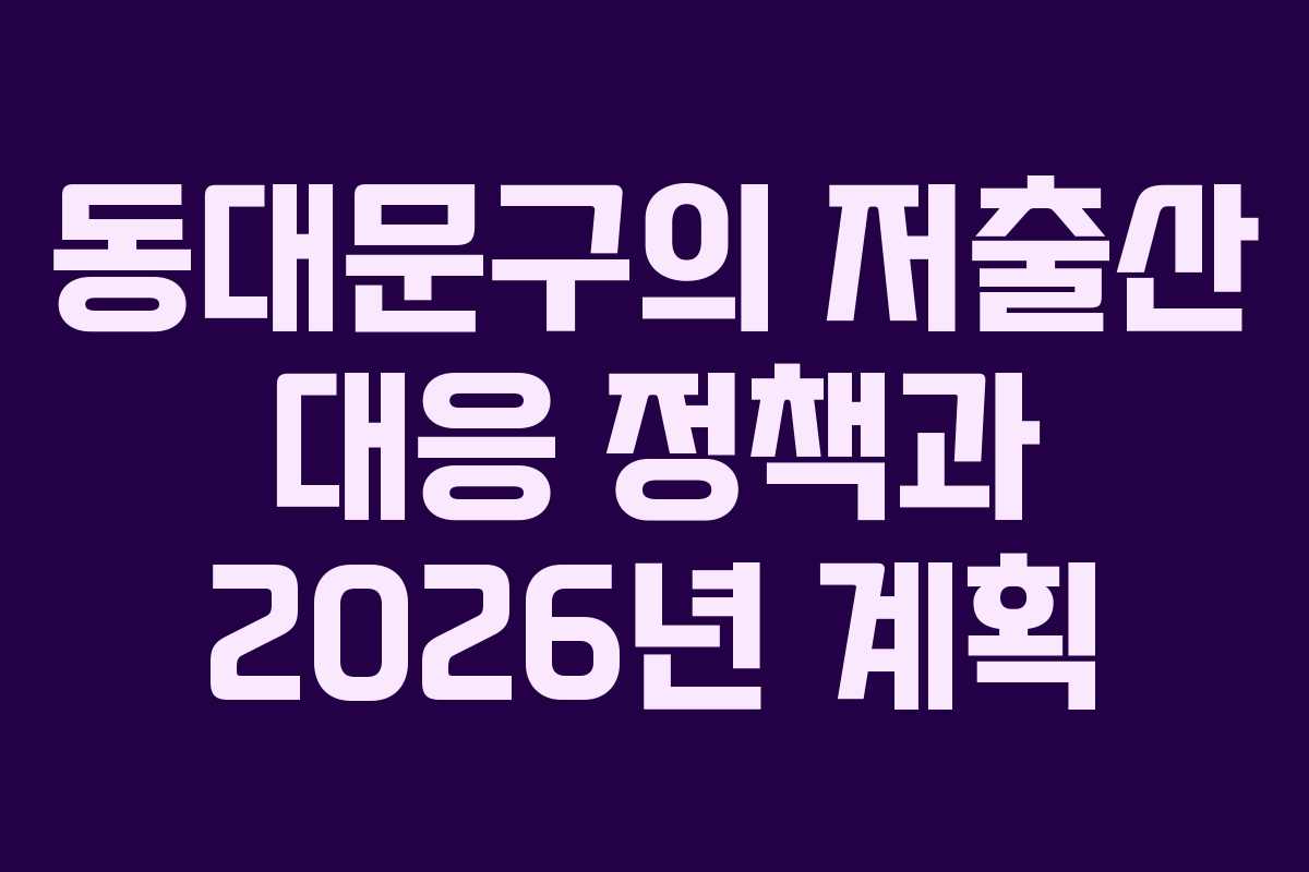 동대문구의 저출산 대응 정책과 2026년 계획