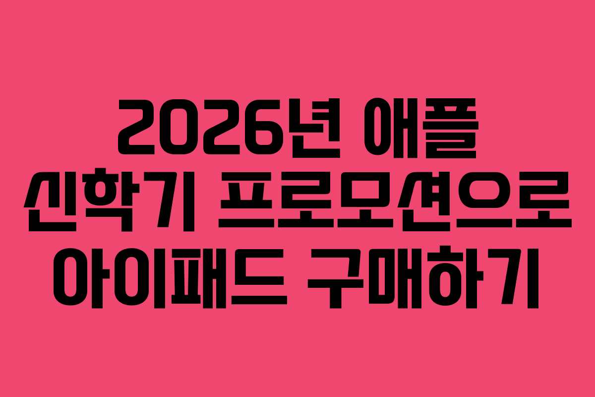 2026년 애플 신학기 프로모션으로 아이패드 구매하기