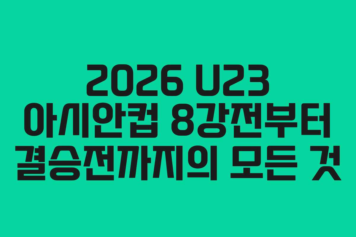 2026 U23 아시안컵 8강전부터 결승전까지의 모든 것