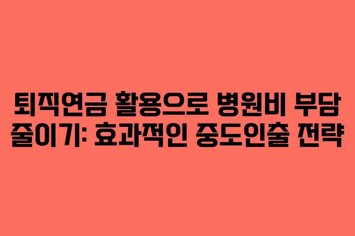 퇴직연금 활용으로 병원비 부담 줄이기: 효과적인 중도인출 전략