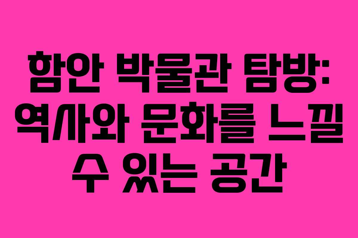 함안 박물관 탐방: 역사와 문화를 느낄 수 있는 공간