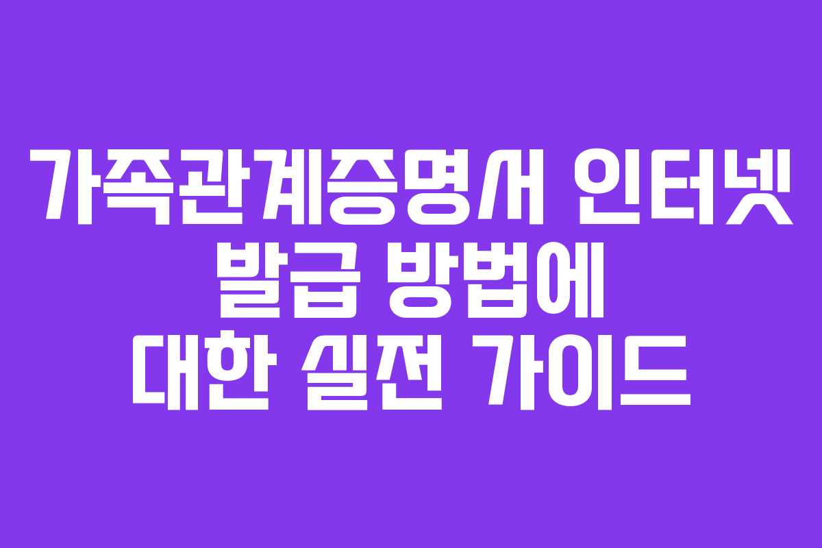 가족관계증명서 인터넷 발급 방법에 대한 실전 가이드