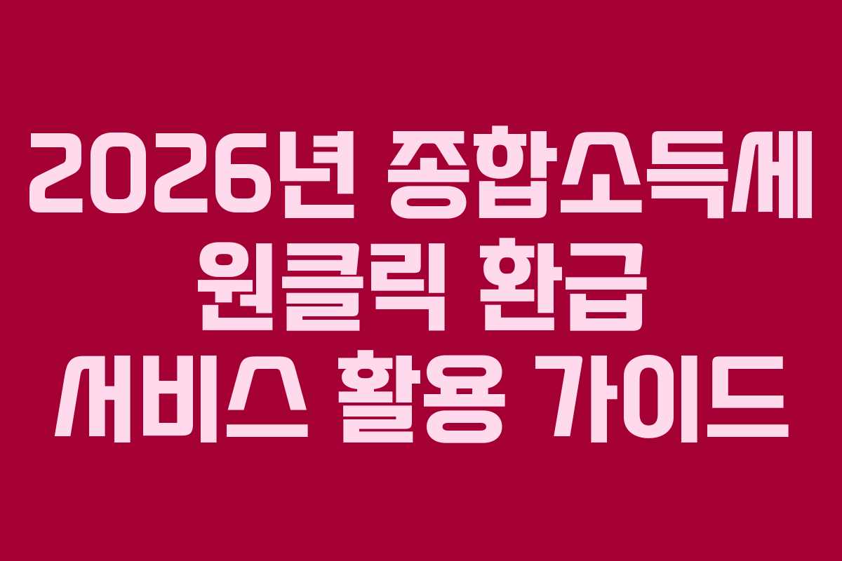 2026년 종합소득세 원클릭 환급 서비스 활용 가이드