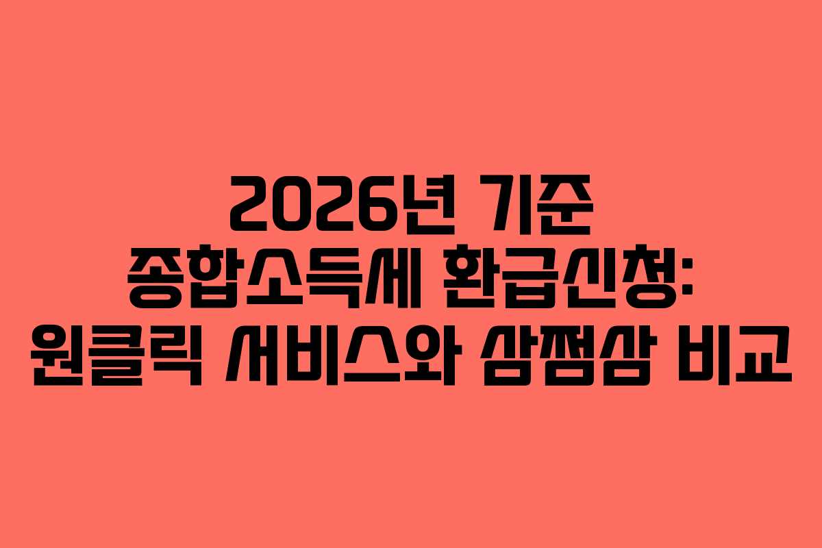 2026년 기준 종합소득세 환급신청: 원클릭 서비스와 삼쩜삼 비교