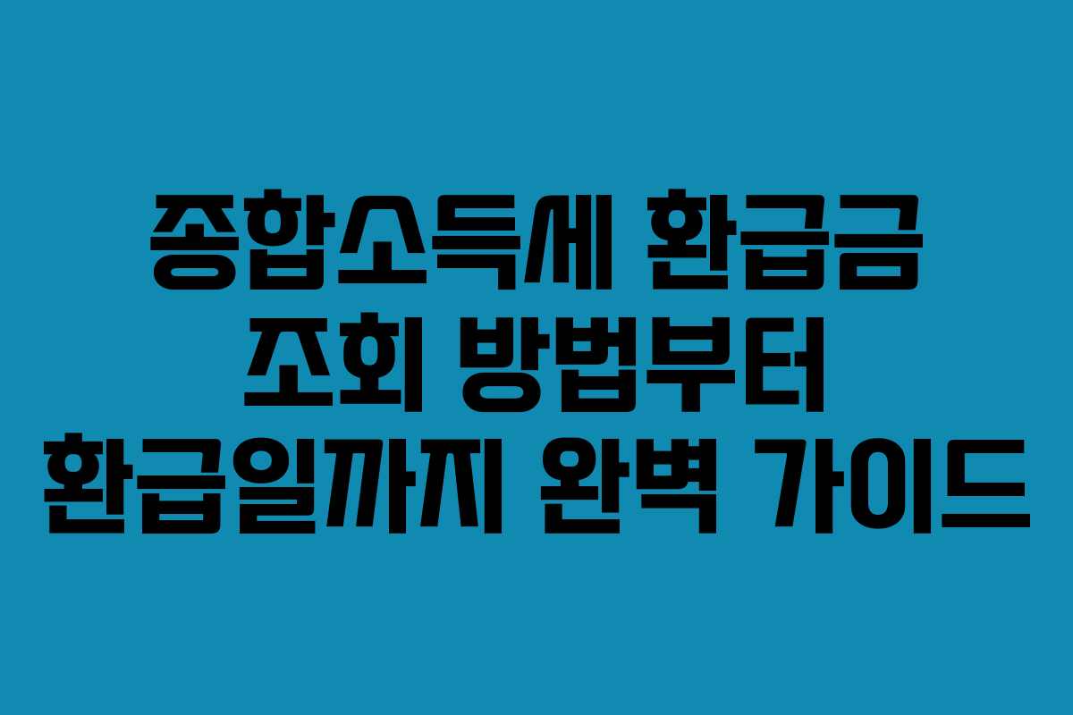종합소득세 환급금 조회 방법부터 환급일까지 완벽 가이드