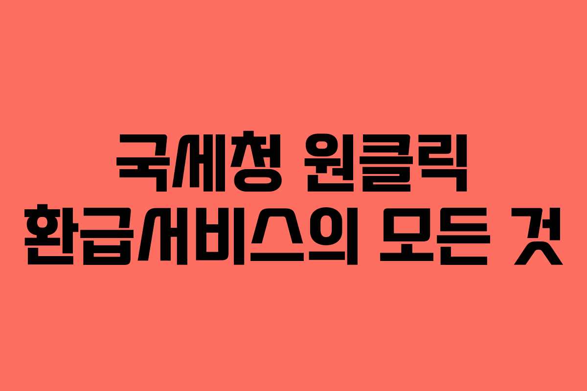 국세청 원클릭 환급서비스의 모든 것