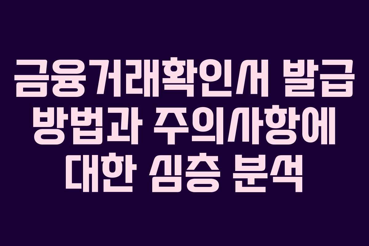 금융거래확인서 발급 방법과 주의사항에 대한 심층 분석