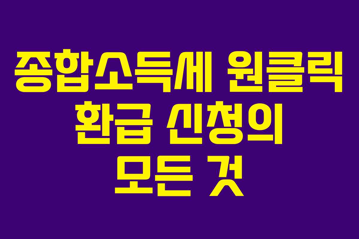 종합소득세 원클릭 환급 신청의 모든 것