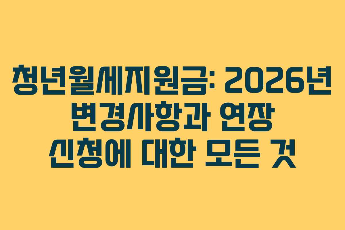 청년월세지원금: 2026년 변경사항과 연장 신청에 대한 모든 것