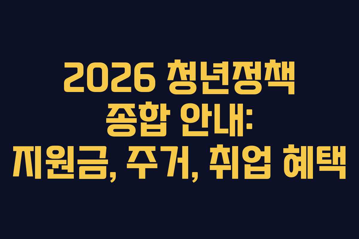 2026 청년정책 종합 안내: 지원금, 주거, 취업 혜택