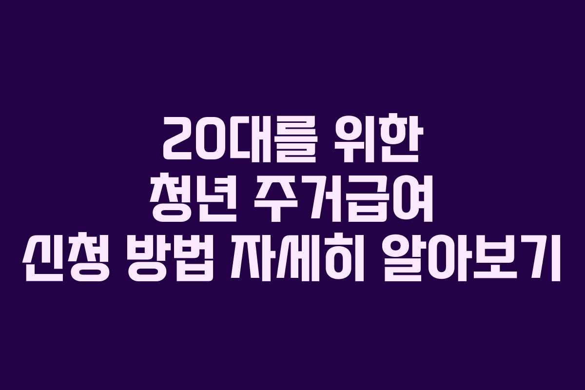 20대를 위한 청년 주거급여 신청 방법 자세히 알아보기