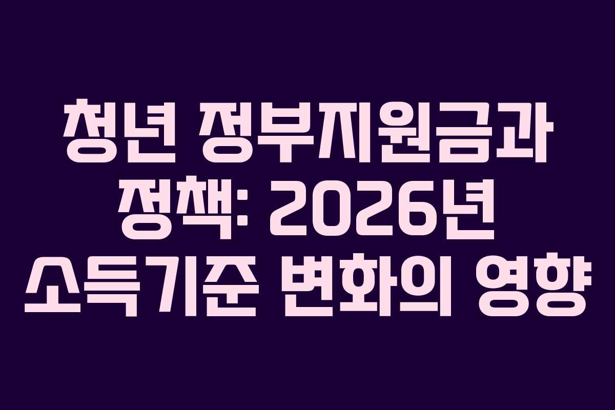 청년 정부지원금과 정책: 2026년 소득기준 변화의 영향