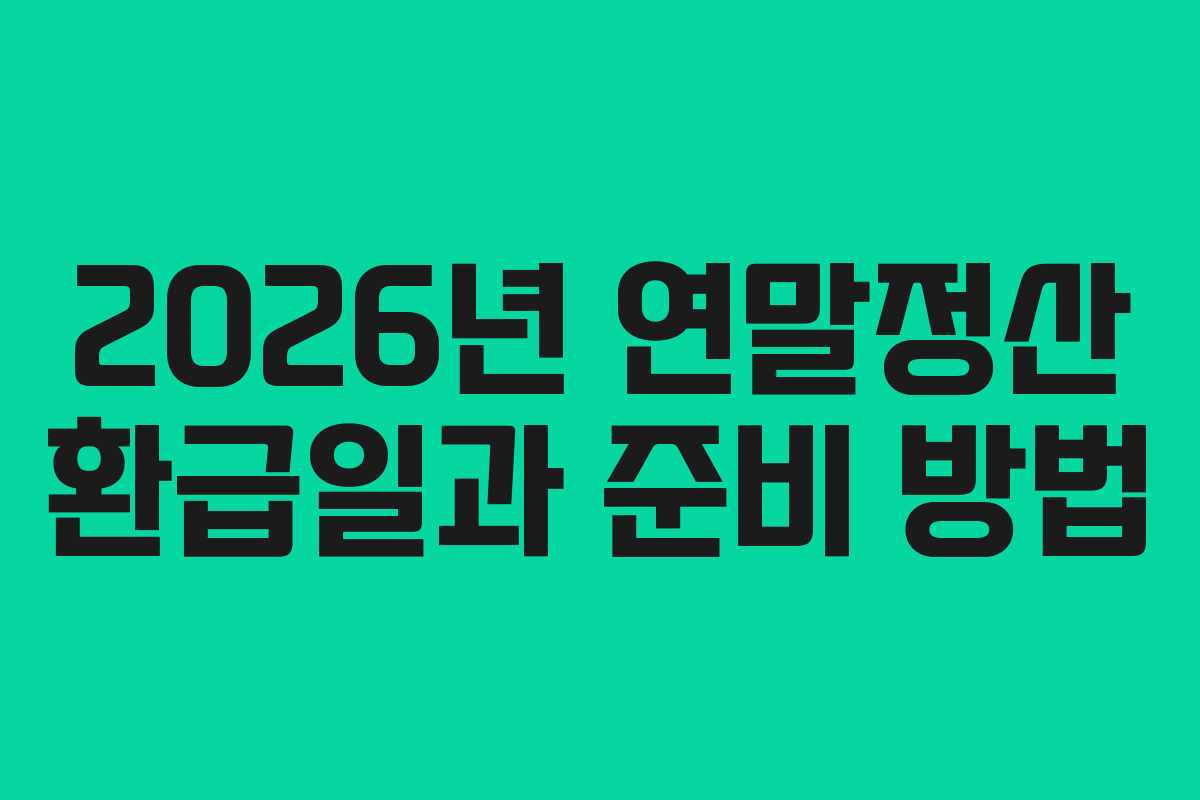 2026년 연말정산 환급일과 준비 방법