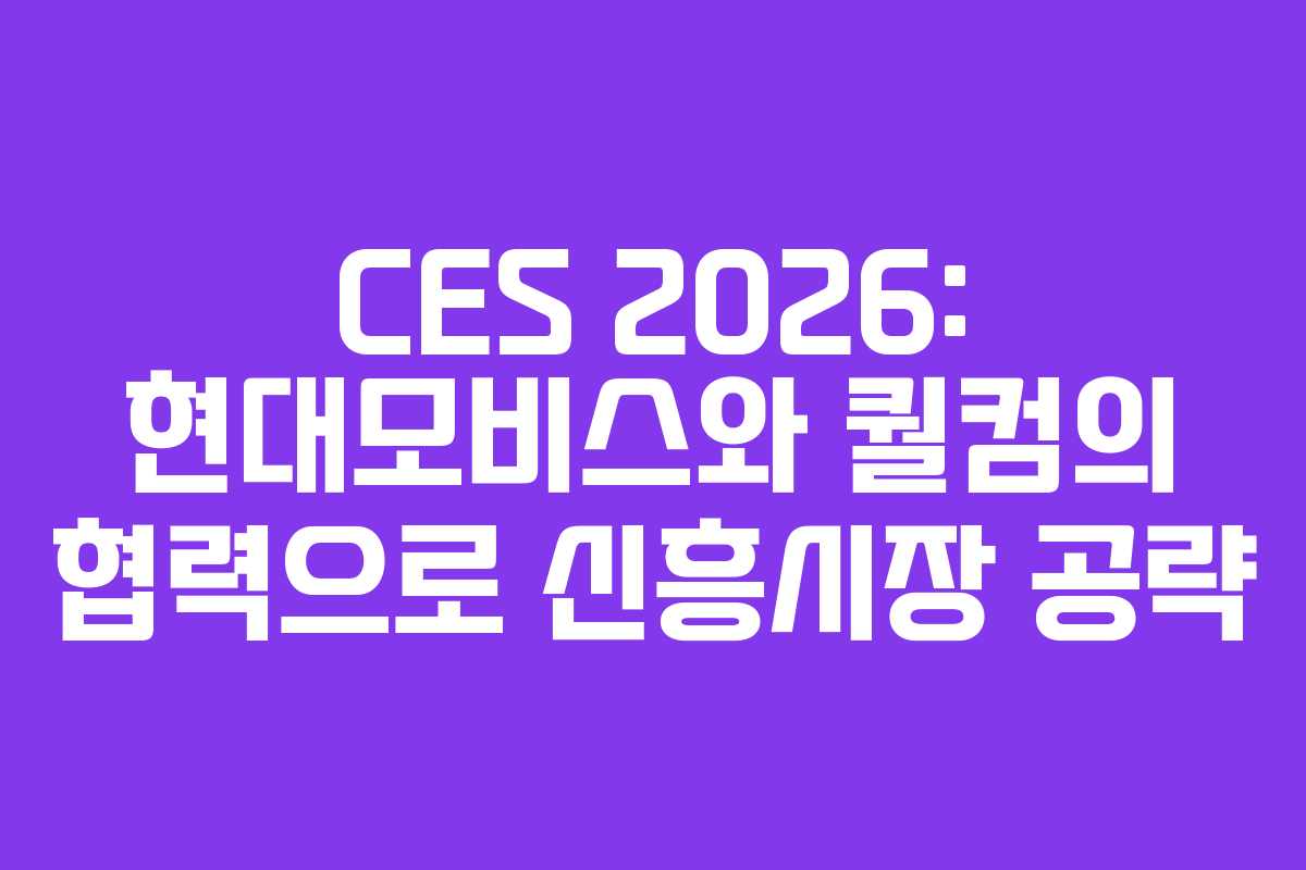 CES 2026: 현대모비스와 퀄컴의 협력으로 신흥시장 공략