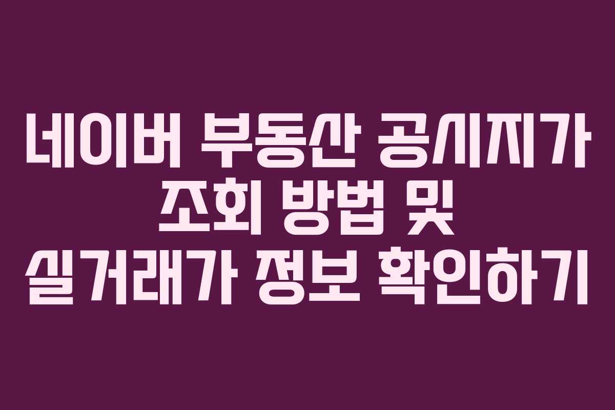 네이버 부동산 공시지가 조회 방법 및 실거래가 정보 확인하기
