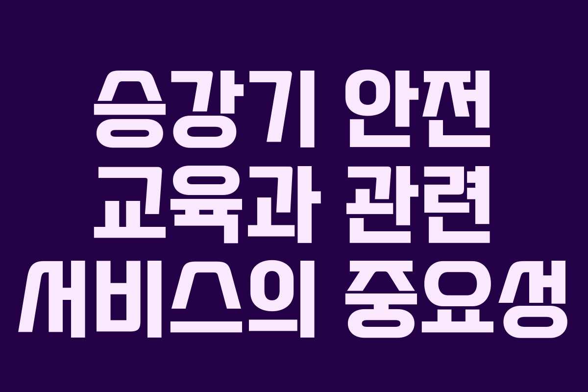 승강기 안전 교육과 관련 서비스의 중요성