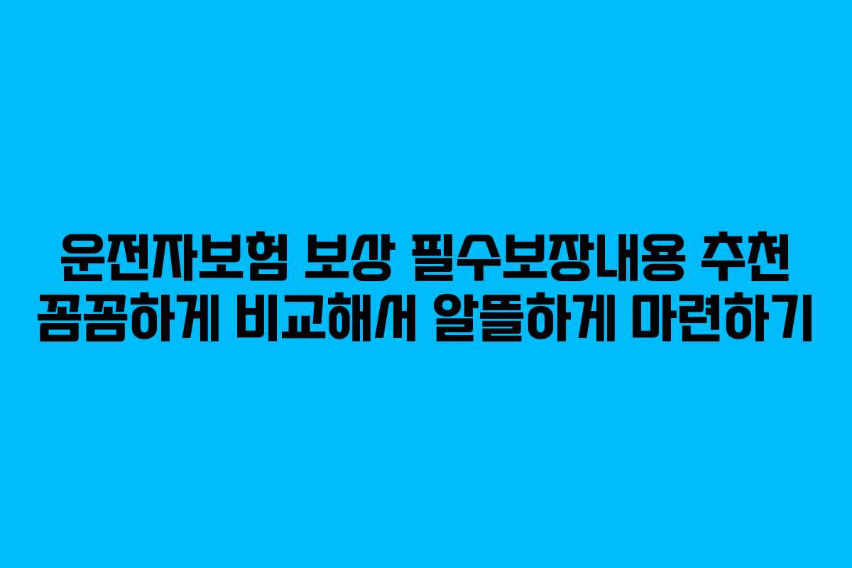 운전자보험 보상 필수보장내용 추천 꼼꼼하게 비교해서 알뜰하게 마련하기