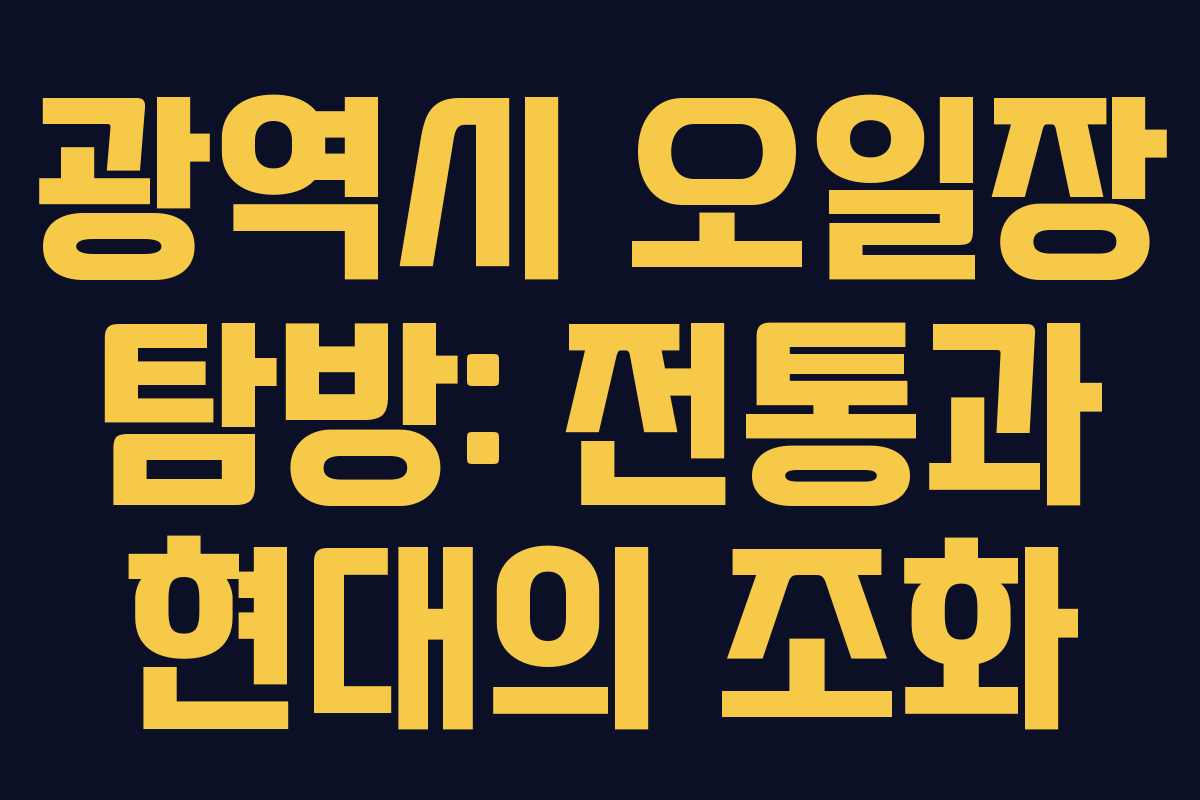 광역시 오일장 탐방: 전통과 현대의 조화