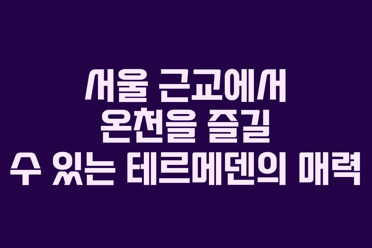서울 근교에서 온천을 즐길 수 있는 테르메덴의 매력