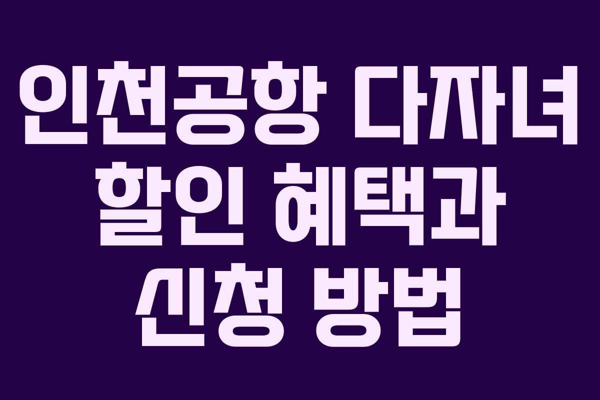 인천공항 다자녀 할인 혜택과 신청 방법