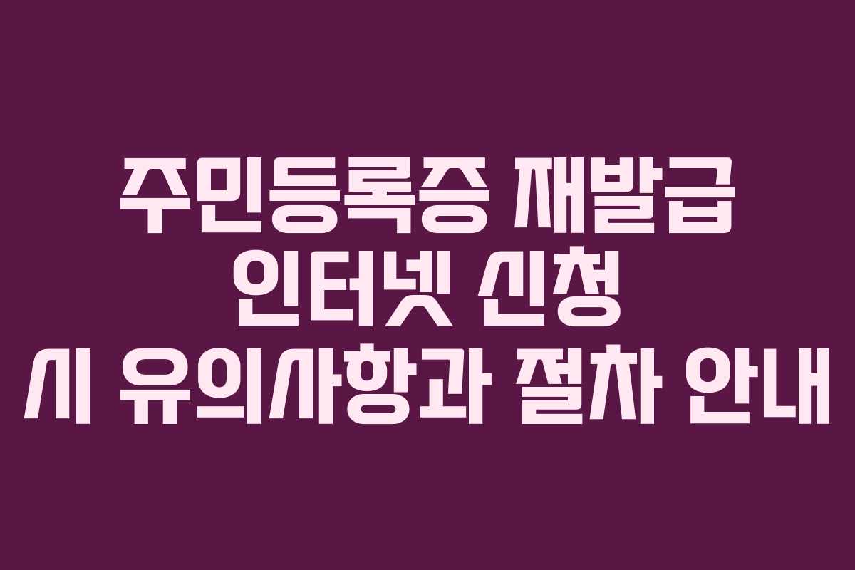 주민등록증 재발급 인터넷 신청 시 유의사항과 절차 안내