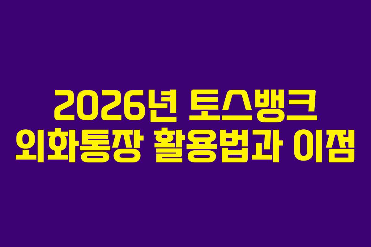 2026년 토스뱅크 외화통장 활용법과 이점