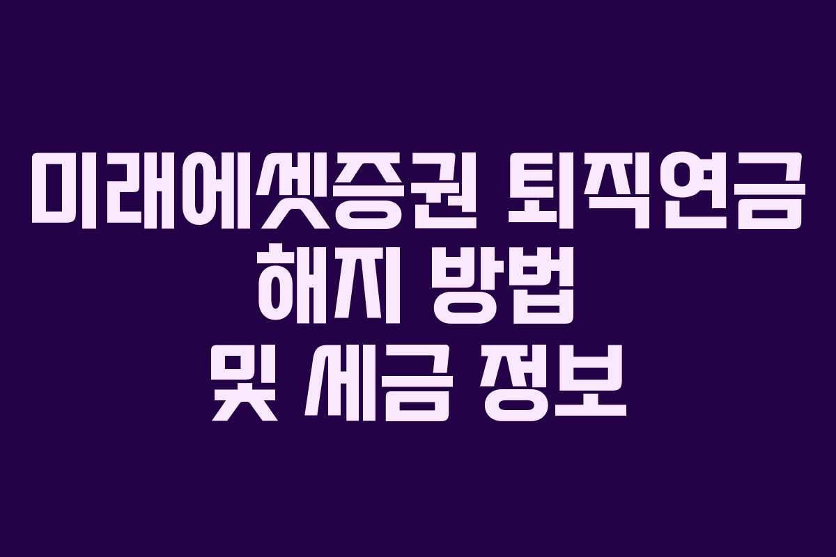 미래에셋증권 퇴직연금 해지 방법 및 세금 정보